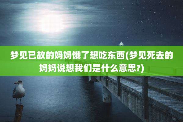 梦见已故的妈妈饿了想吃东西(梦见死去的妈妈说想我们是什么意思?)