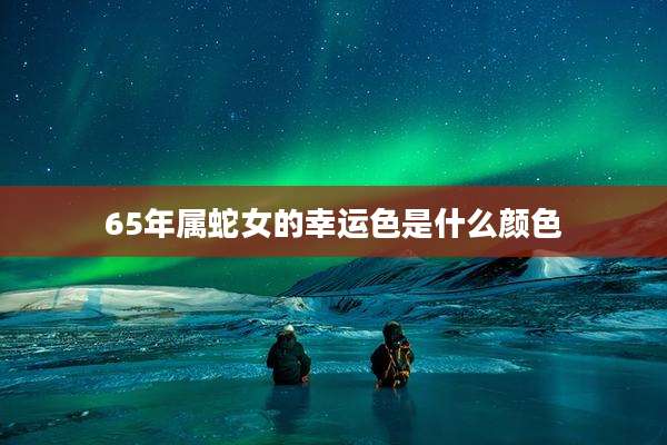 65年属蛇女的幸运色是什么颜色