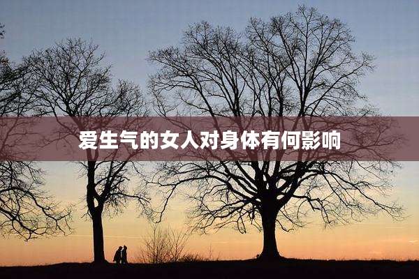 爱生气的女人对身体有何影响