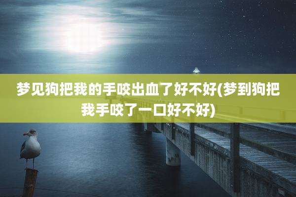 梦见狗把我的手咬出血了好不好(梦到狗把我手咬了一口好不好)