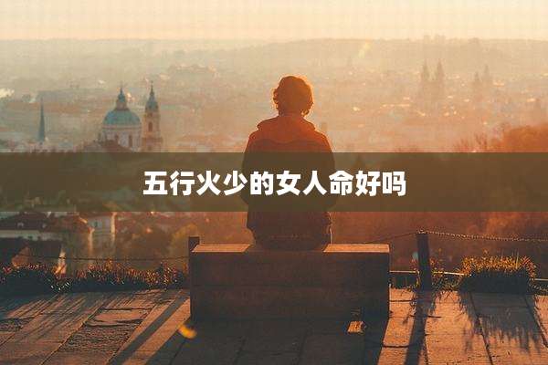 五行火少的女人命好吗