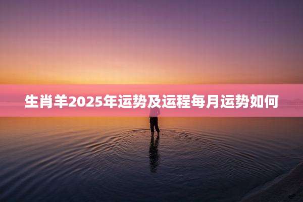 生肖羊2025年运势及运程每月运势如何