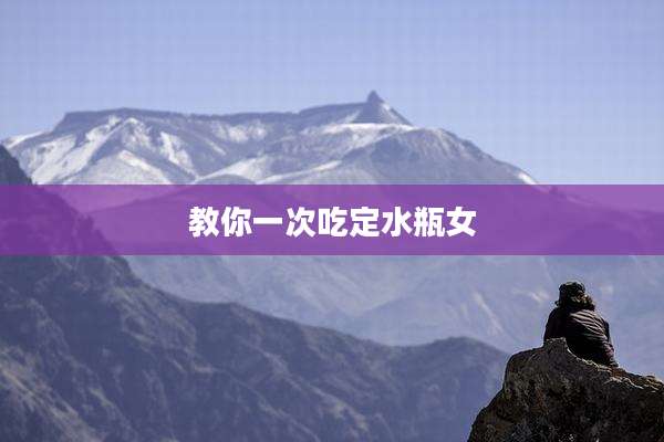 教你一次吃定水瓶女