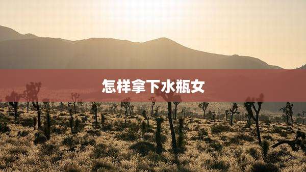 怎样拿下水瓶女