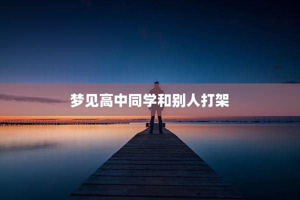梦见高中同学和别人打架