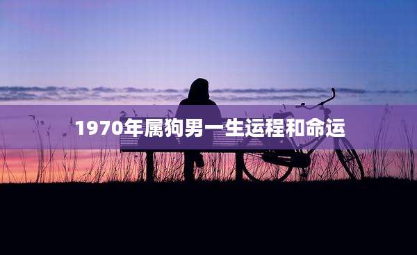 1970年属狗男一生运程和命运