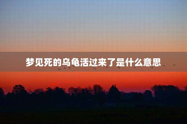 梦见死的乌龟活过来了是什么意思