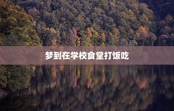 梦到在学校食堂打饭吃