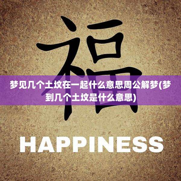 梦见几个土坟在一起什么意思周公解梦(梦到几个土坟是什么意思)
