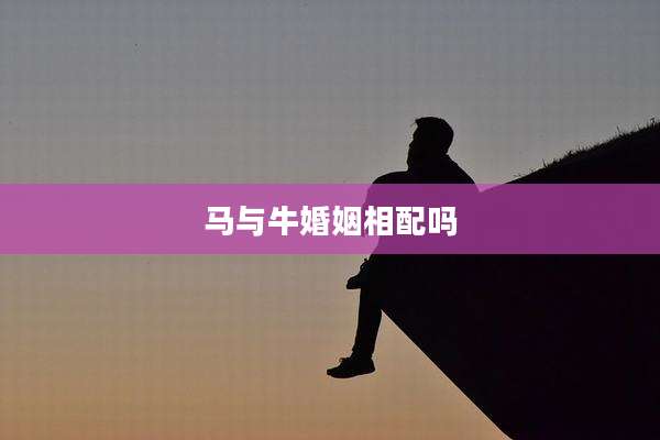 马与牛婚姻相配吗