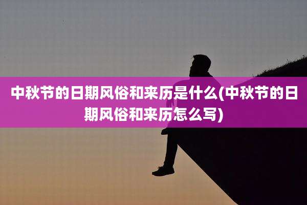 中秋节的日期风俗和来历是什么(中秋节的日期风俗和来历怎么写)