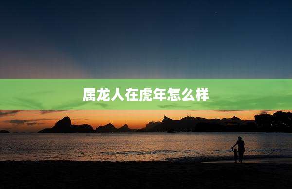 属龙人在虎年怎么样