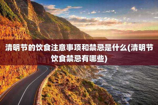 清明节的饮食注意事项和禁忌是什么(清明节饮食禁忌有哪些)
