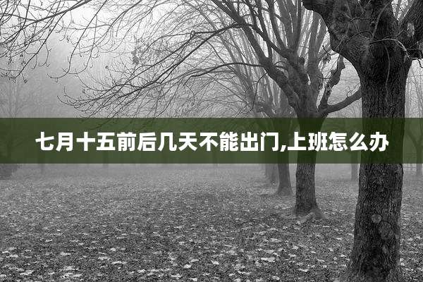 七月十五前后几天不能出门,上班怎么办