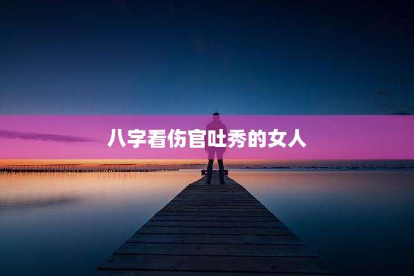 八字看伤官吐秀的女人