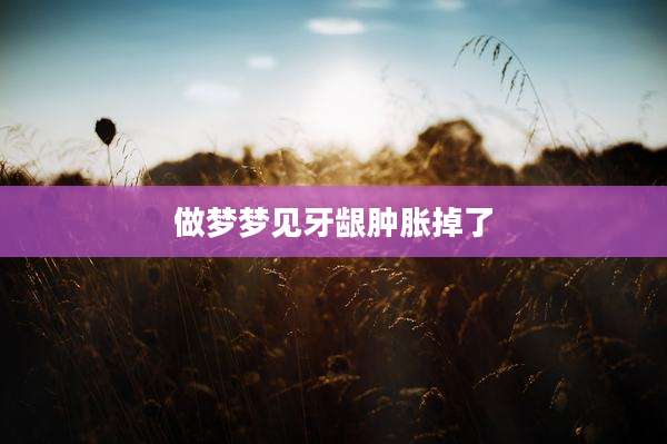 做梦梦见牙龈肿胀掉了