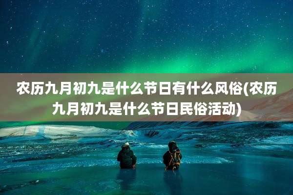 农历九月初九是什么节日有什么风俗(农历九月初九是什么节日民俗活动)