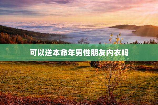 可以送本命年男性朋友内衣吗
