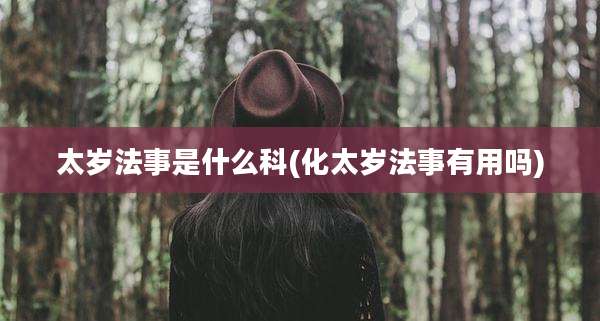 太岁法事是什么科(化太岁法事有用吗)