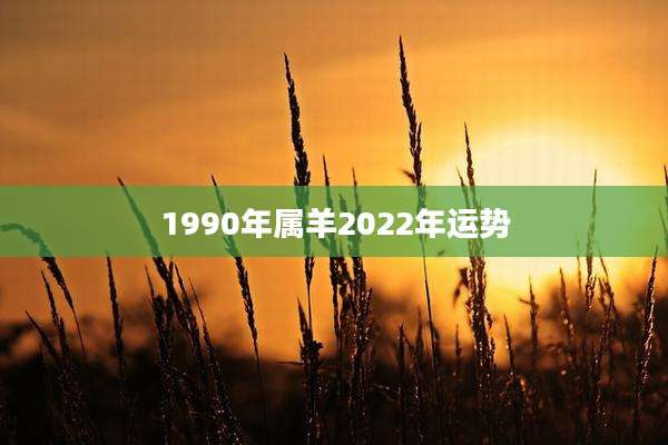 1990年属羊2022年运势
