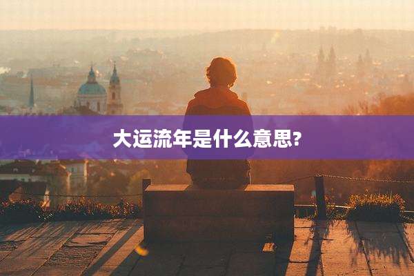 大运流年是什么意思?