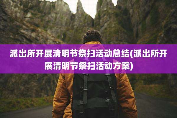 派出所开展清明节祭扫活动总结(派出所开展清明节祭扫活动方案)