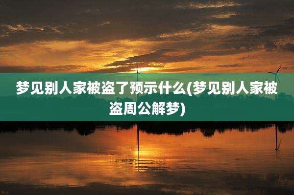 梦见别人家被盗了预示什么(梦见别人家被盗周公解梦)
