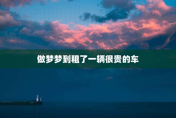 做梦梦到租了一辆很贵的车