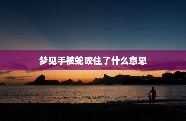 梦见手被蛇咬住了什么意思