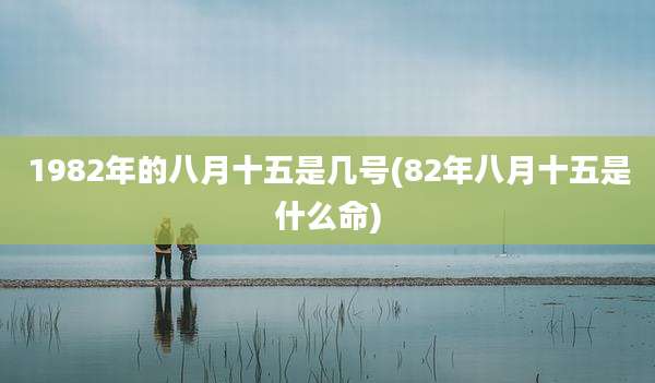 1982年的八月十五是几号(82年八月十五是什么命)
