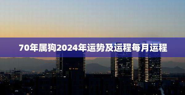 70年属狗2024年运势及运程每月运程