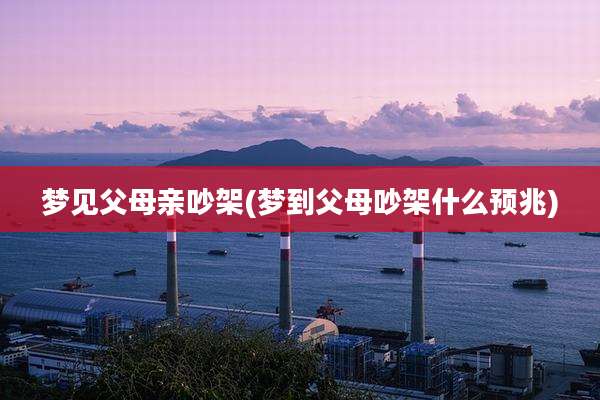 梦见父母亲吵架(梦到父母吵架什么预兆)