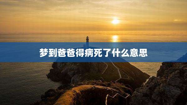 梦到爸爸得病死了什么意思