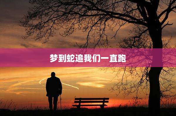 梦到蛇追我们一直跑