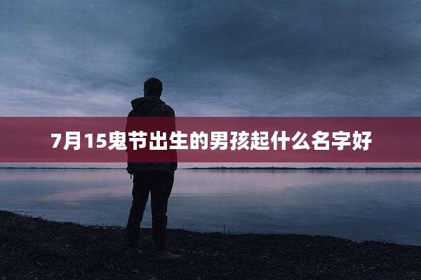 7月15鬼节出生的男孩起什么名字好