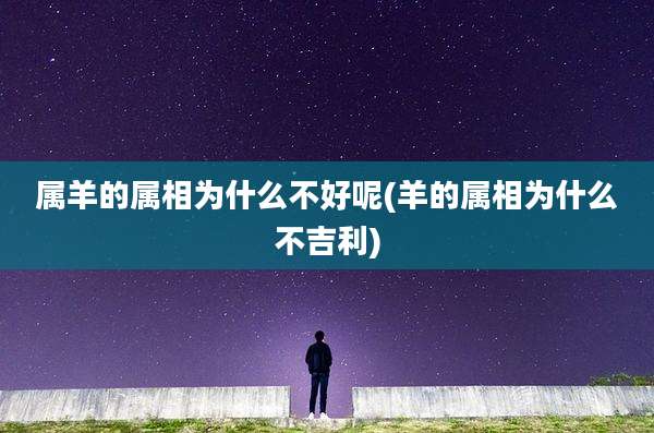 属羊的属相为什么不好呢(羊的属相为什么不吉利)