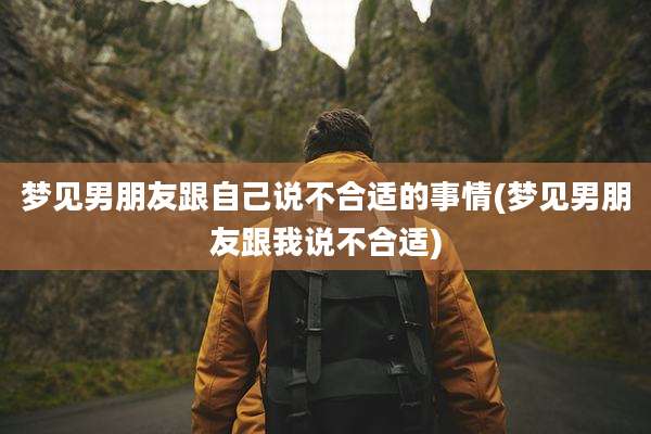 梦见男朋友跟自己说不合适的事情(梦见男朋友跟我说不合适)