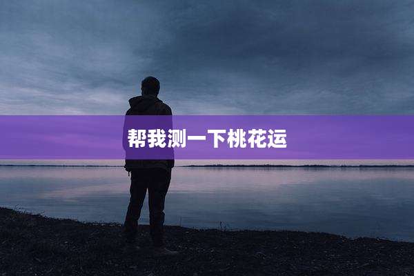 帮我测一下桃花运