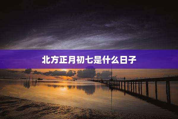 北方正月初七是什么日子