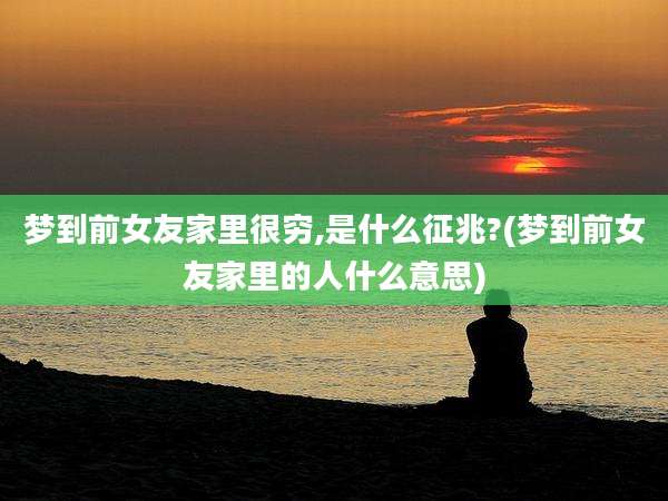 梦到前女友家里很穷,是什么征兆?(梦到前女友家里的人什么意思)