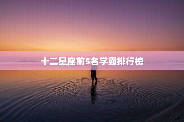 十二星座前5名学霸排行榜