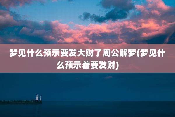 梦见什么预示要发大财了周公解梦(梦见什么预示着要发财)