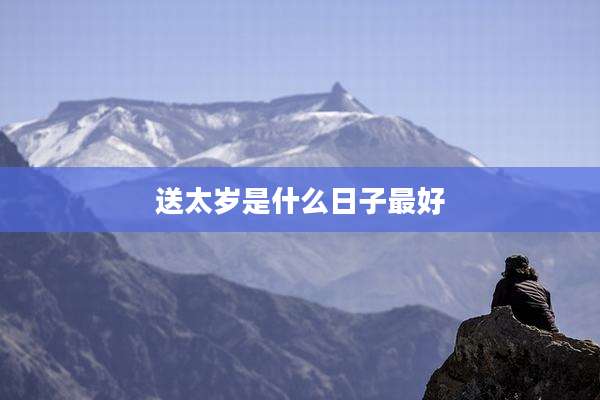 送太岁是什么日子最好