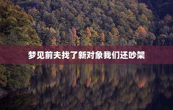 梦见前夫找了新对象我们还吵架
