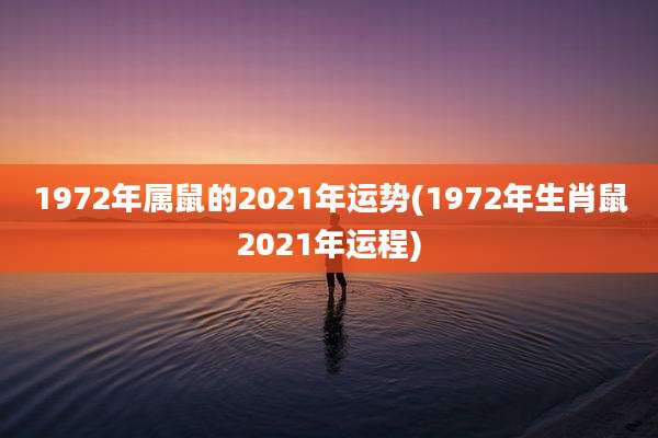 1972年属鼠的2021年运势(1972年生肖鼠2021年运程)