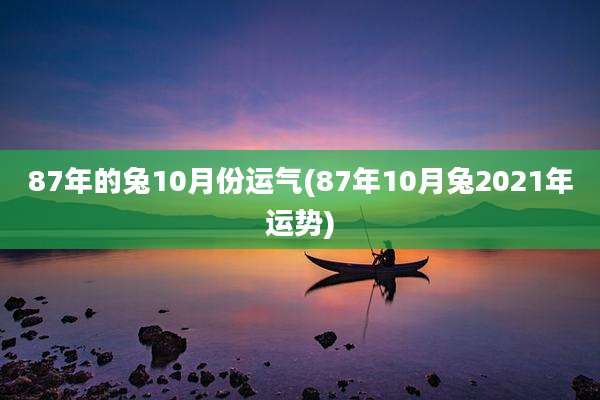 87年的兔10月份运气(87年10月兔2021年运势)