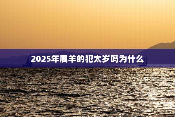 2025年属羊的犯太岁吗为什么