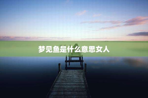 梦见鱼是什么意思女人