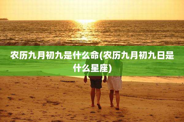 农历九月初九是什么命(农历九月初九日是什么星座)