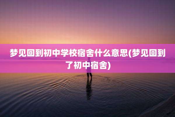 梦见回到初中学校宿舍什么意思(梦见回到了初中宿舍)